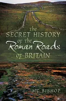 The Secret History of the Roman Roads of Britain, Paperback/M. C. Bishop