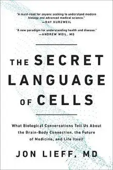 The Secret Language of Cells: What Biological Conversations Tell Us about the Brain-Body Connection, the Future of Medicine, and Life Itself, Paperback/Jon Lieff