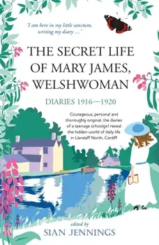 The Secret Life of Mary James, Welshwoman. courageous and original, the 1916-1920 diaries of a teenage schoolgirl in Llandaff North, Cardiff, Paperback/Mary James