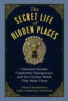 The Secret Life of Secret Places. Hidden Rooms, Clandestine Passageways, and the Curious Minds That Made Them, Hardback/Stefan Bachmann