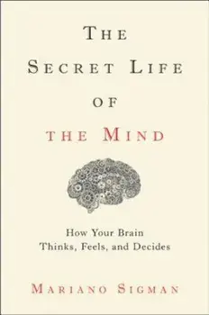 The Secret Life of the Mind: How Your Brain Thinks, Feels, and Decides, Hardcover/Mariano Sigman