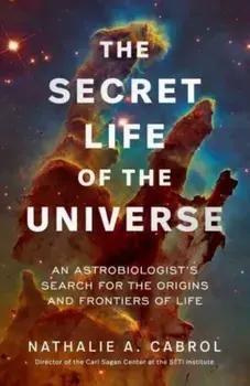 The Secret Life of the Universe. An Astrobiologist's Search for the Origins and Frontiers of Life, Hardback/Nathalie A. Cabrol