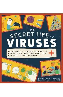 The Secret Life of Viruses: Incredible Science Facts about Germs, Vaccines, and What You Can Do to Stay Healthy - Mariona Tolosa Sister�