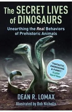 The Secret Lives of Dinosaurs: Unearthing the Real Behaviors of Prehistoric Animals - Dean R. Lomax