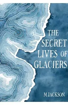 The Secret Lives of Glaciers - M. Jackson