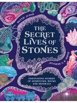 The Secret Lives of Stones. Fascinating stories of gemstones, rocks and minerals, Hardback/Hettie Judah