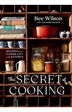 The Secret of Cooking: Recipes for an Easier Life in the Kitchen - Bee Wilson
