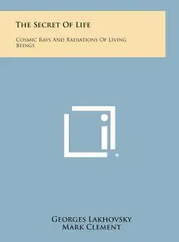 The Secret of Life: Cosmic Rays and Radiations of Living Beings, Hardcover/Georges Lakhovsky