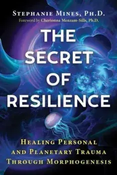 The Secret of Resilience. Healing Personal and Planetary Trauma through Morphogenesis, Paperback/Stephanie Mines