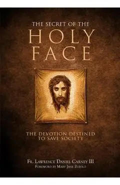 The Secret of the Holy Face: The Devotion Destined to Save Society - Lawrence Daniel Carney