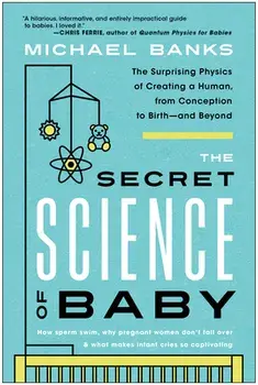 The Secret Science of Baby. The Surprising Physics of Creating a Human, from Conception to Birth--and Beyond, Paperback/Michael Banks