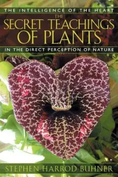 The Secret Teachings of Plants: The Intelligence of the Heart in the Direct Perception of Nature, Paperback/Stephen Harrod Buhner