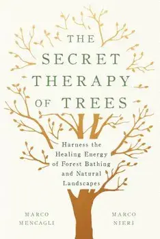 The Secret Therapy of Trees: Harness the Healing Energy of Forest Bathing and Natural Landscapes, Hardcover/Marco Mencagli