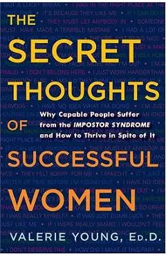 The Secret Thoughts of Successful Women: Why Capable People Suffer from the Impostor Syndrome and How to Thrive in Spite of It - Valerie Young