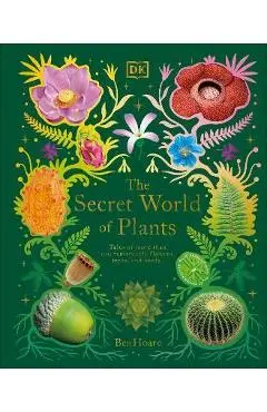 The Secret World of Plants: Tales of More Than 100 Remarkable Flowers, Trees, and Seeds - Ben Hoare