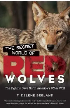 The Secret World of Red Wolves: The Fight to Save North America's Other Wolf - T. Delene Beeland