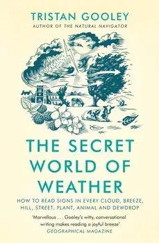 The Secret World of Weather. How to Read Signs in Every Cloud, Breeze, Hill, Street, Plant, Animal, and Dewdrop, Paperback/Tristan Gooley