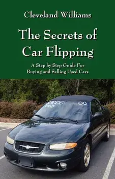 The Secrets of Car Flipping: A Step by Step Guide for Buying and Selling Used Cars, Paperback/Cleveland Williams