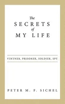 The Secrets of My Life: Vintner, Prisoner, Soldier, Spy, Paperback/Peter M. F. Sichel