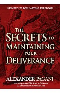 The Secrets to Maintaining Your Deliverance: Strategies for Lasting Freedom! - Alexander Pagani