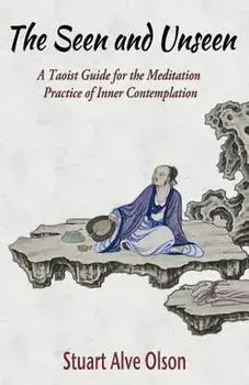 The Seen and Unseen: A Taoist Guide for the Meditation u2028practice of Inner Contemplation, Paperback/Stuart Alve Olson