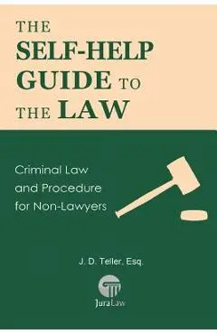 The Self-Help Guide to the Law: Criminal Law and Procedure for Non-Lawyers - J. D. Teller Esq