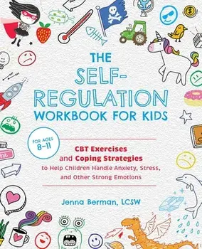 The Self-Regulation Workbook for Kids: CBT Exercises and Coping Strategies to Help Children Handle Anxiety, Stress, and Other Strong Emotions/Jenna Berman