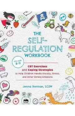 The Self-Regulation Workbook for Kids: CBT Exercises and Coping Strategies to Help Children Handle Anxiety, Stress, and Other Strong Emotions - Jenna Berman