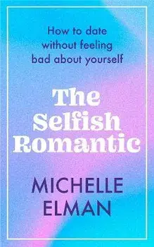 The Selfish Romantic. How to date without feeling bad about yourself, Hardback/Michelle Elman
