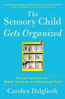 The Sensory Child Gets Organized: Proven Systems for Rigid, Anxious, or Distracted Kids, Paperback/Carolyn Dalgliesh