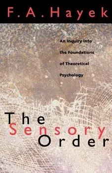 The Sensory Order: An Inquiry Into the Foundations of Theoretical Psychology, Paperback/F. A. Hayek