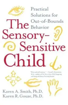 The Sensory-Sensitive Child: Practical Solutions for Out-Of-Bounds Behavior, Paperback/Karen A. Smith PhD