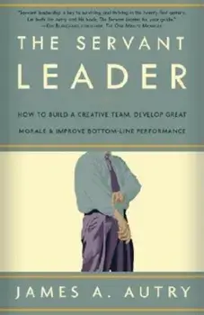 The Servant Leader: How to Build a Creative Team, Develop Great Morale, and Improve Bottom-Line Performance, Paperback/James A. Autry