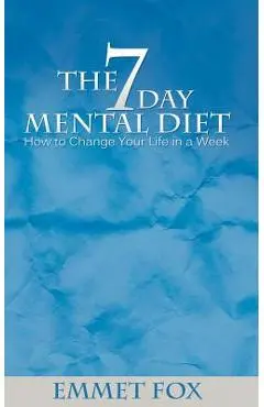 The Seven Day Mental Diet: How to Change Your Life in a Week - Emmet Fox