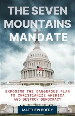 The Seven Mountains Mandate: Exposing the Dangerous Plan to Christianize America and Destroy Democracy - Matthew Boedy