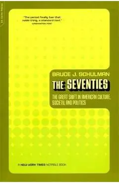 The Seventies: The Great Shift in American Culture, Society, and Politics - Bruce Schulman