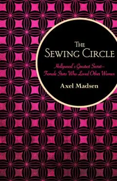The Sewing Circle: Hollywood's Greatest Secret--Female Stars Who Loved Other Women - Axel Madsen