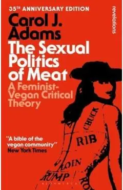 The Sexual Politics of Meat - 35th Anniversary Edition: A Feminist-Vegan Critical Theory - Carol J. Adams