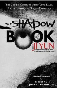 The Shadow Book of Ji Yun: The Chinese Classic of Weird True Tales, Horror Stories, and Occult Knowledge - Yi Izzy Yu