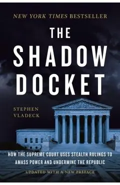 The Shadow Docket: How the Supreme Court Uses Stealth Rulings to Amass Power and Undermine the Republic - Stephen Vladeck