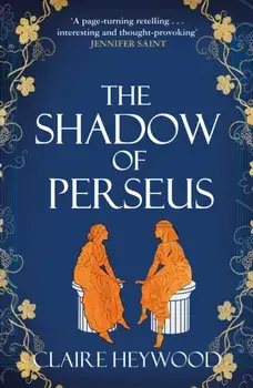 The Shadow of Perseus. A compelling feminist retelling of the myth of Perseus told from the perspectives of the women who knew him best, Paperback/Claire Heywood
