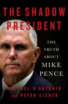 The Shadow President: The Truth about Mike Pence, Hardcover/Michael D'Antonio