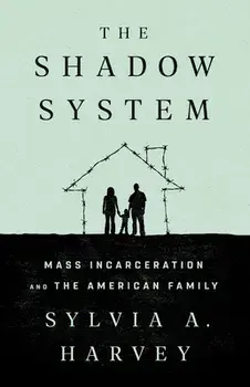 The Shadow System: Mass Incarceration and the American Family, Hardcover/Sylvia A. Harvey