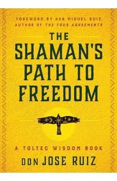 The Shaman's Path to Freedom: A Toltec Wisdom Book - Don Jose Ruiz
