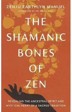 The Shamanic Bones of Zen: Revealing the Ancestral Spirit and Mystical Heart of a Sacred Tradition - Zenju Earthlyn Manuel