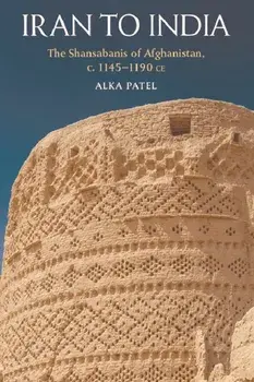The Shansab?n?s of Afghanistan, c. 1145-1186. From Iran to India, Hardback/Alka Patel