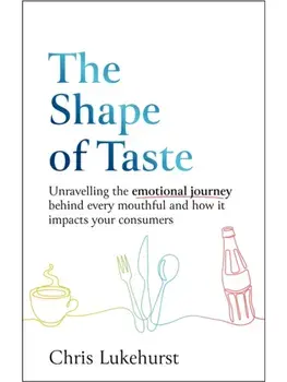 The Shape of Taste. Unraveling the emotional journey behind every mouthful and how it impacts your consumers., Paperback/Chris Lukehurst