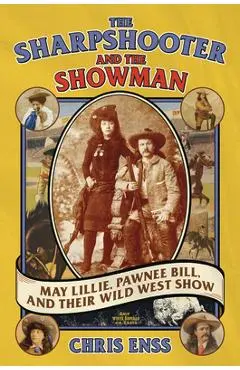 The Sharpshooter and the Showman: May Lillie, Pawnee Bill, and Their Wild West Show - Chris Enss