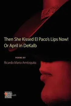 The She Kissed El Paco's Lips Now! or April in Dekalb, Paperback/Ricardo Mario Amezquita