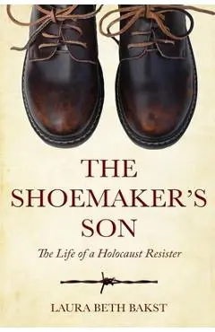 The Shoemaker's Son: The Life of a Holocaust Resister - Laura Beth Bakst